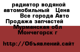 радиатор водяной автомобильный › Цена ­ 6 500 - Все города Авто » Продажа запчастей   . Мурманская обл.,Мончегорск г.